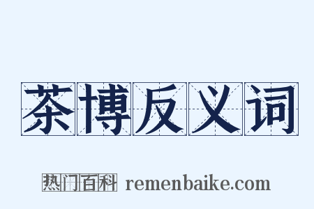 茶博反义词是什么意思的图片